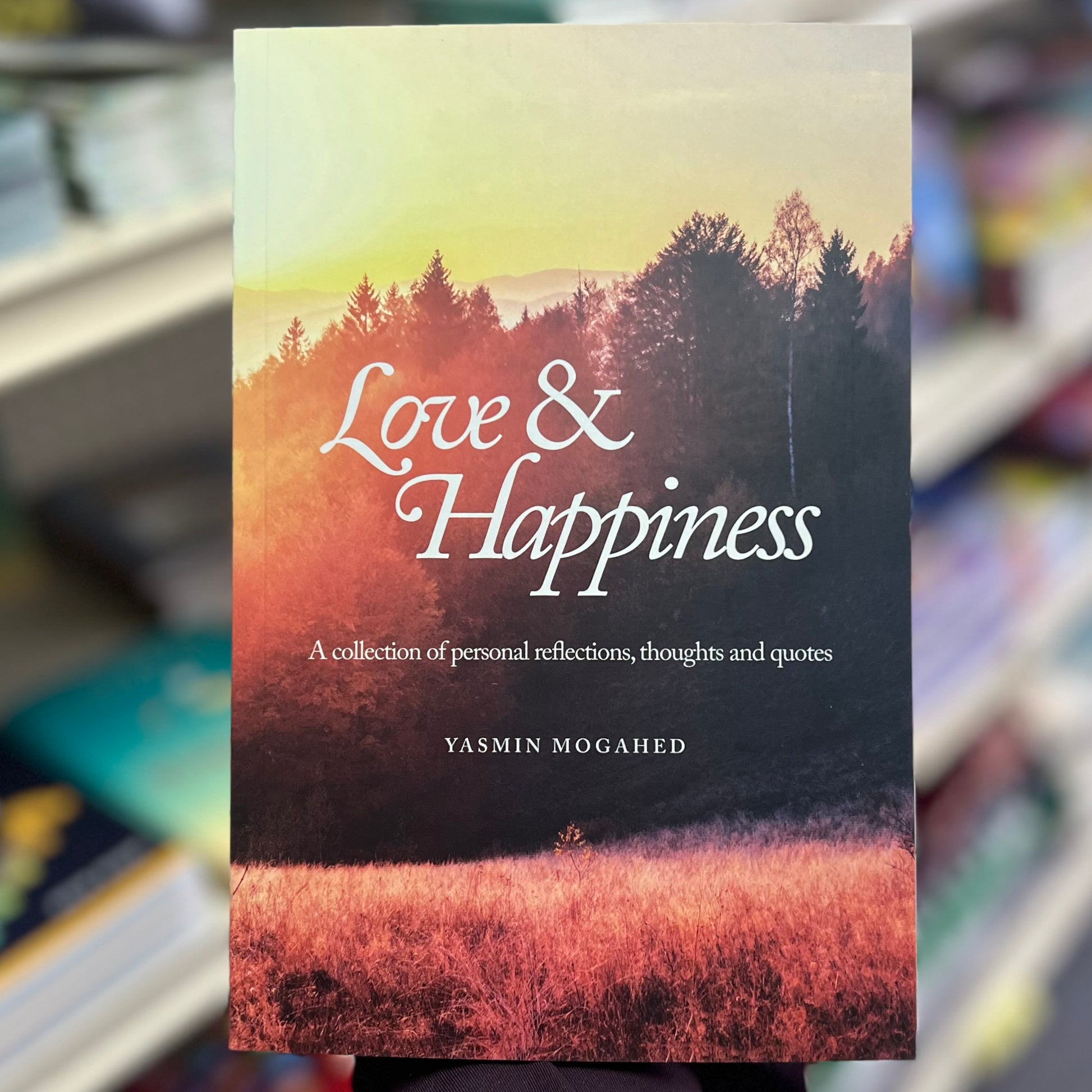 Love & Happiness - A Collection of Personal Reflections, Thoughts, and Quotes by Yasmin Mogahed